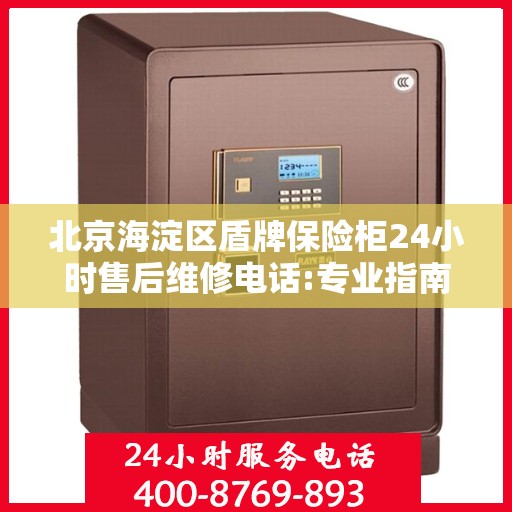 北京海淀区盾牌保险柜24小时售后维修电话:专业指南最新攻略