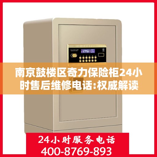 南京鼓楼区奇力保险柜24小时售后维修电话:权威解读