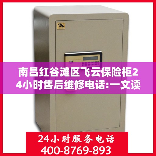 南昌红谷滩区飞云保险柜24小时售后维修电话:一文读懂