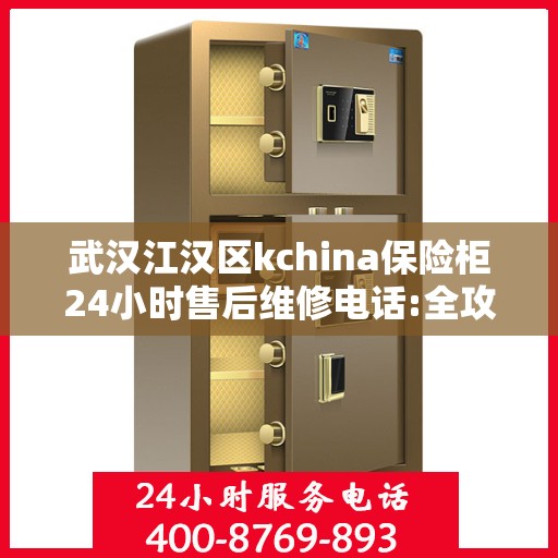 武汉江汉区kchina保险柜24小时售后维修电话:全攻略
