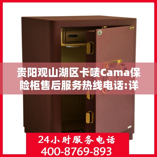 贵阳观山湖区卡唛Cama保险柜售后服务热线电话:详细全面攻略