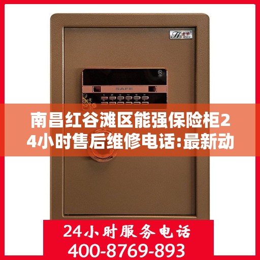 南昌红谷滩区能强保险柜24小时售后维修电话:最新动态