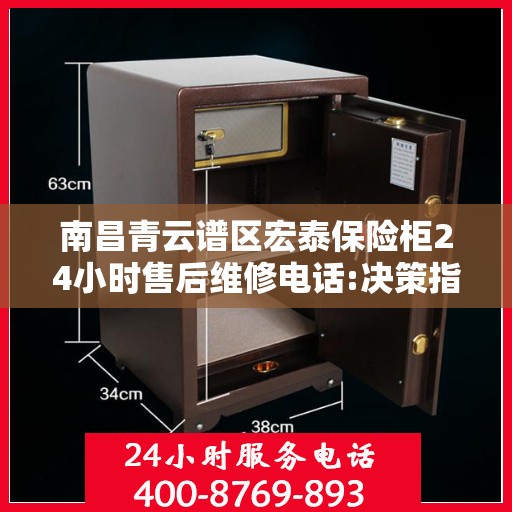南昌青云谱区宏泰保险柜24小时售后维修电话:决策指南