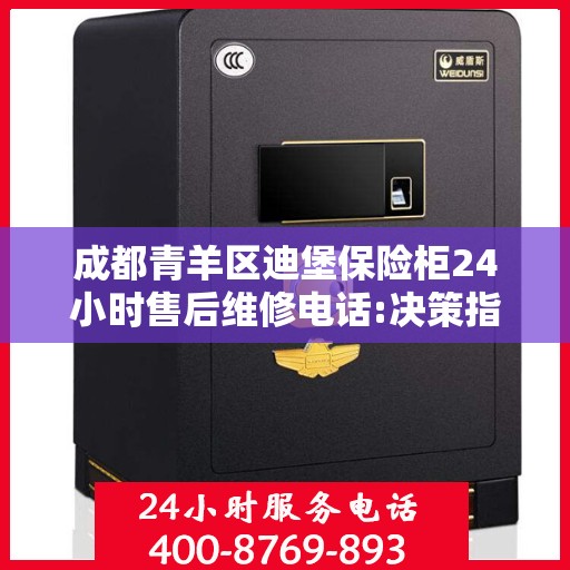 成都青羊区迪堡保险柜24小时售后维修电话:决策指南