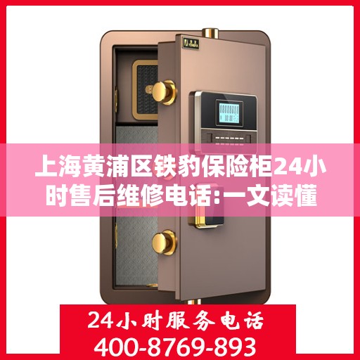 上海黄浦区铁豹保险柜24小时售后维修电话:一文读懂