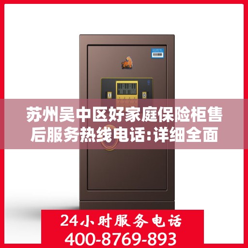 苏州吴中区好家庭保险柜售后服务热线电话:详细全面攻略