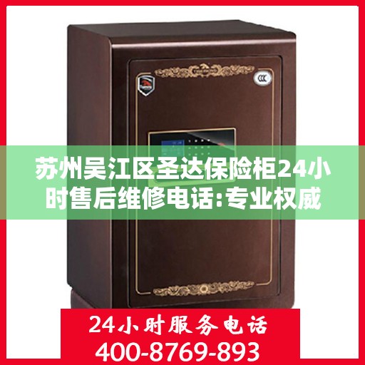 苏州吴江区圣达保险柜24小时售后维修电话:专业权威指南
