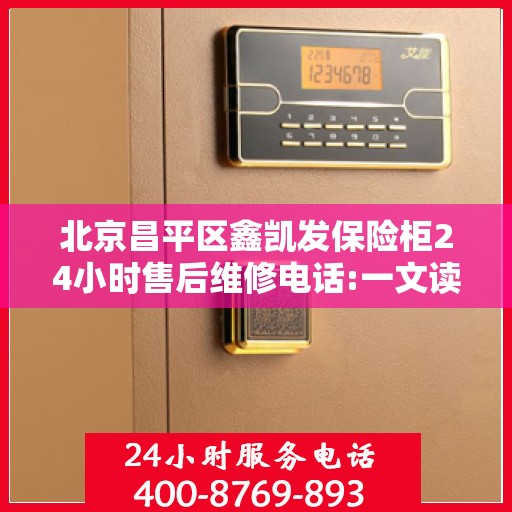 北京昌平区鑫凯发保险柜24小时售后维修电话:一文读懂