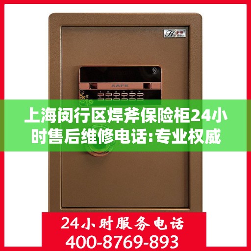 上海闵行区焊斧保险柜24小时售后维修电话:专业权威指南