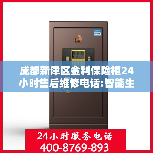 成都新津区金利保险柜24小时售后维修电话:智能生活缔造者