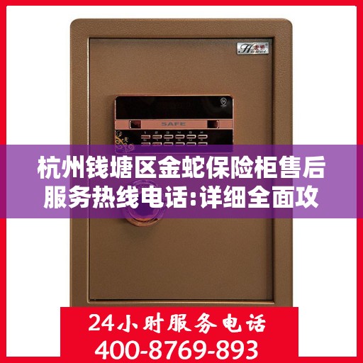 杭州钱塘区金蛇保险柜售后服务热线电话:详细全面攻略