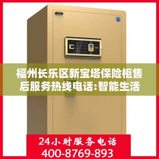 福州长乐区新宝塔保险柜售后服务热线电话:智能生活缔造者