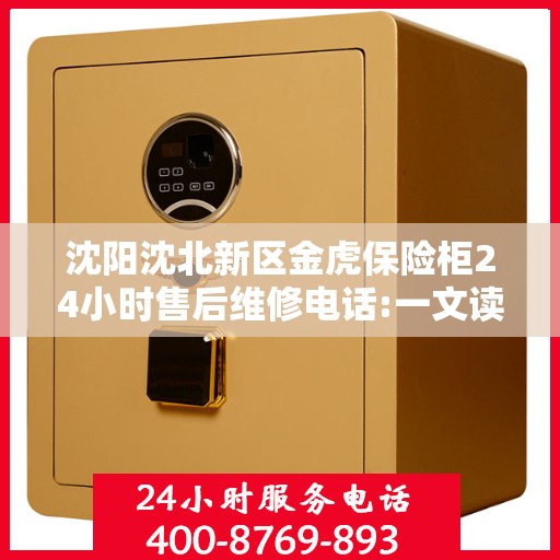 沈阳沈北新区金虎保险柜24小时售后维修电话:一文读懂