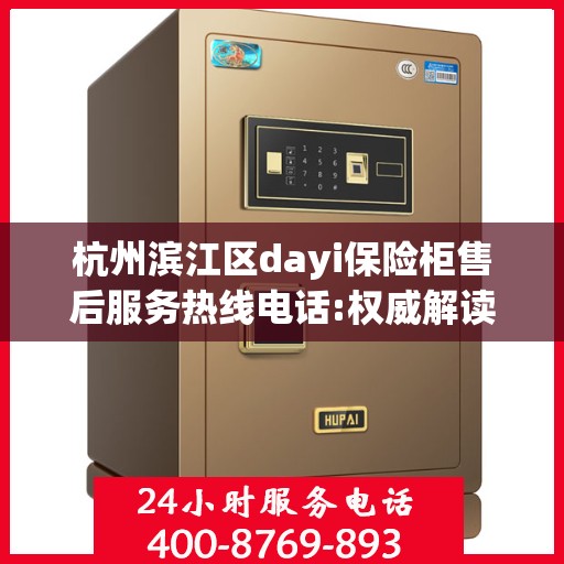 杭州滨江区dayi保险柜售后服务热线电话:权威解读
