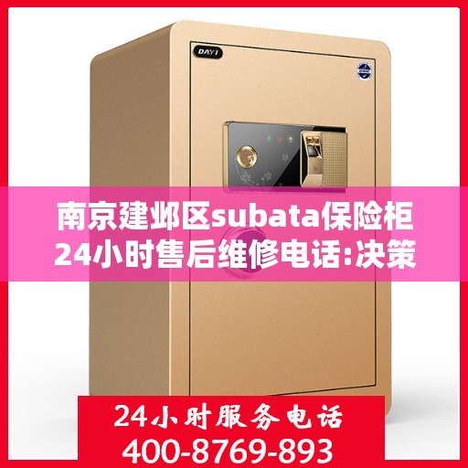 南京建邺区subata保险柜24小时售后维修电话:决策指南