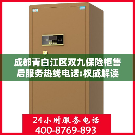 成都青白江区双九保险柜售后服务热线电话:权威解读