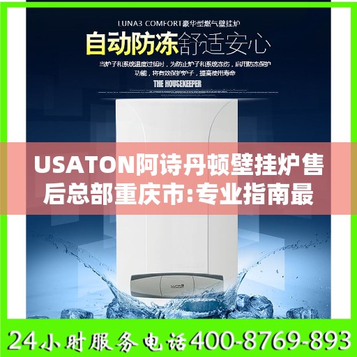 USATON阿诗丹顿壁挂炉售后总部重庆市:专业指南最新攻略