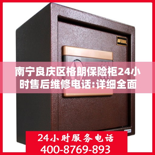 南宁良庆区格朗保险柜24小时售后维修电话:详细全面攻略