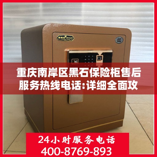 重庆南岸区黑石保险柜售后服务热线电话:详细全面攻略