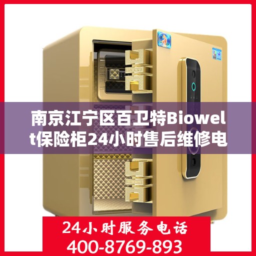 南京江宁区百卫特Biowelt保险柜24小时售后维修电话:决策指南