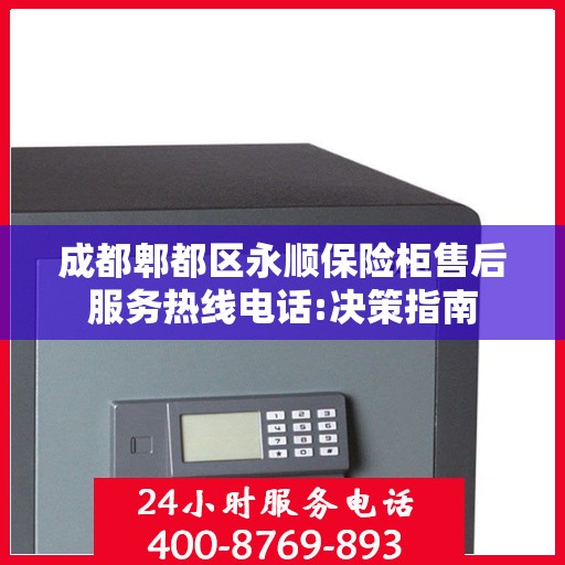 成都郫都区永顺保险柜售后服务热线电话:决策指南