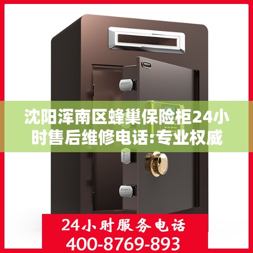 沈阳浑南区蜂巢保险柜24小时售后维修电话:专业权威指南