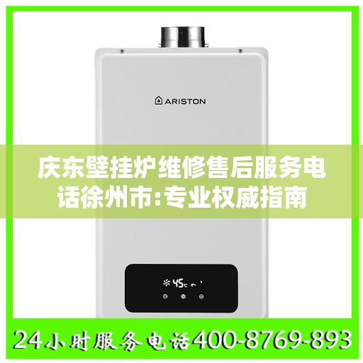 庆东壁挂炉维修售后服务电话徐州市:专业权威指南