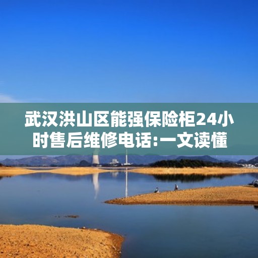 武汉洪山区能强保险柜24小时售后维修电话:一文读懂