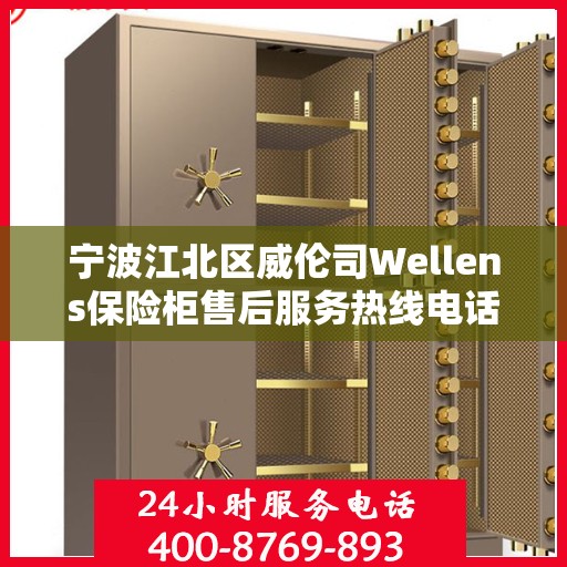 宁波江北区威伦司Wellens保险柜售后服务热线电话:决策指南