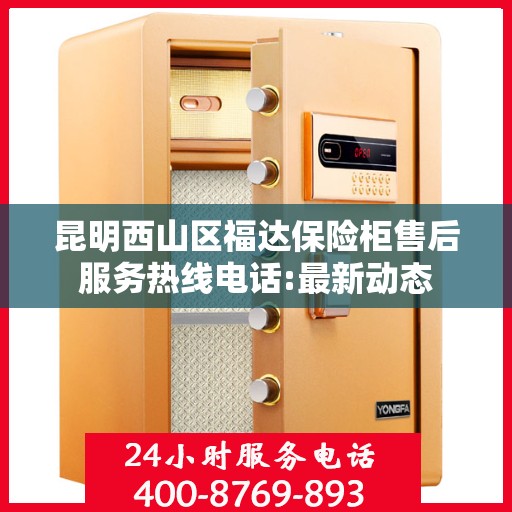 昆明西山区福达保险柜售后服务热线电话:最新动态