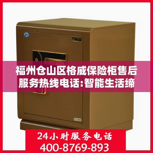 福州仓山区格威保险柜售后服务热线电话:智能生活缔造者