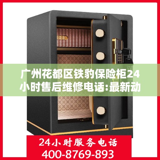 广州花都区铁豹保险柜24小时售后维修电话:最新动态