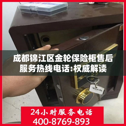 成都锦江区金轮保险柜售后服务热线电话:权威解读