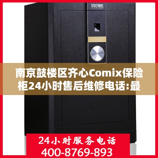南京鼓楼区齐心Comix保险柜24小时售后维修电话:最新资讯