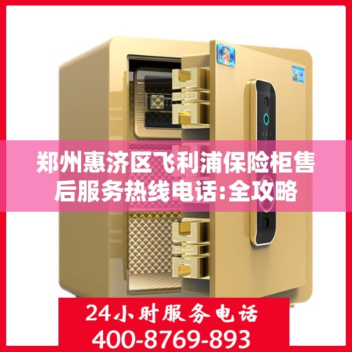 郑州惠济区飞利浦保险柜售后服务热线电话:全攻略