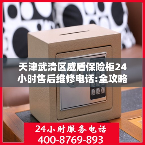 天津武清区威盾保险柜24小时售后维修电话:全攻略
