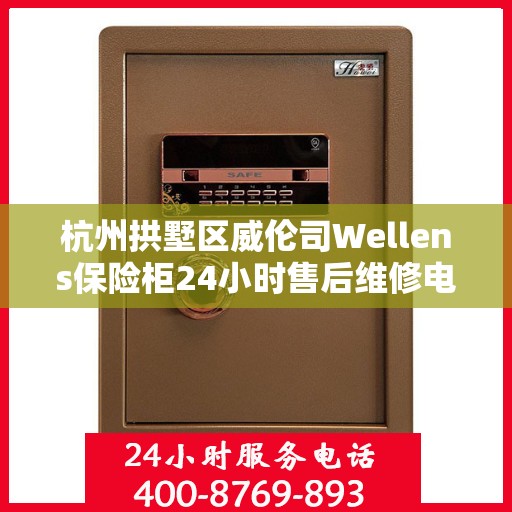 杭州拱墅区威伦司Wellens保险柜24小时售后维修电话:决策指南