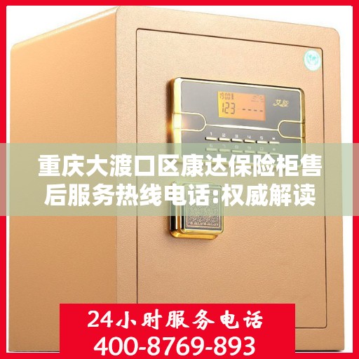 重庆大渡口区康达保险柜售后服务热线电话:权威解读