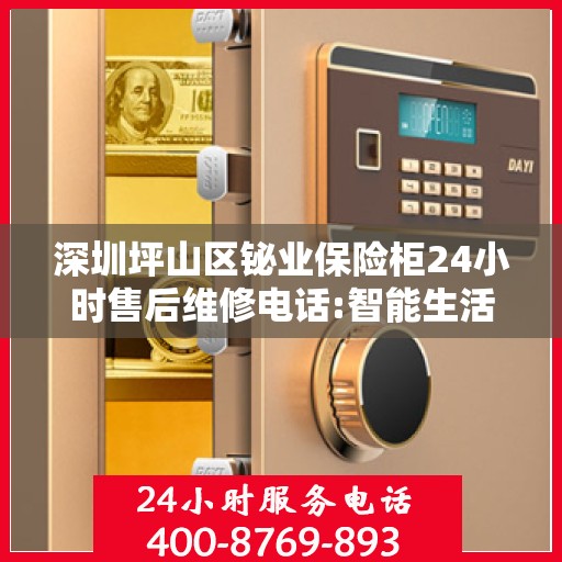 深圳坪山区铋业保险柜24小时售后维修电话:智能生活缔造者