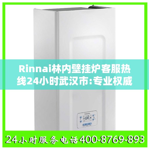 Rinnai林内壁挂炉客服热线24小时武汉市:专业权威指南