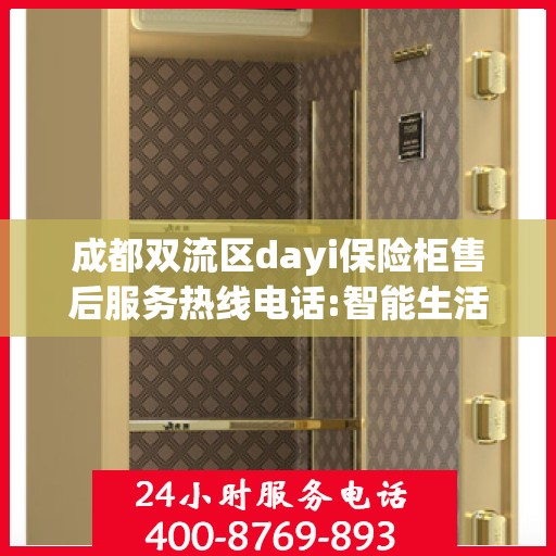 成都双流区dayi保险柜售后服务热线电话:智能生活缔造者