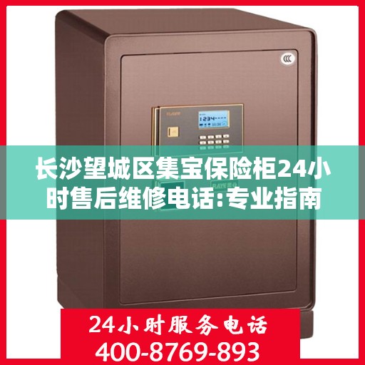 长沙望城区集宝保险柜24小时售后维修电话:专业指南最新攻略