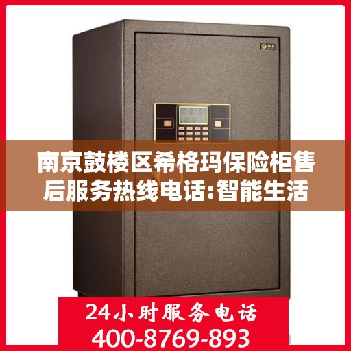 南京鼓楼区希格玛保险柜售后服务热线电话:智能生活缔造者