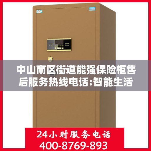 中山南区街道能强保险柜售后服务热线电话:智能生活缔造者