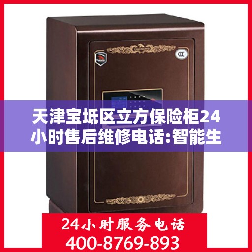 天津宝坻区立方保险柜24小时售后维修电话:智能生活缔造者