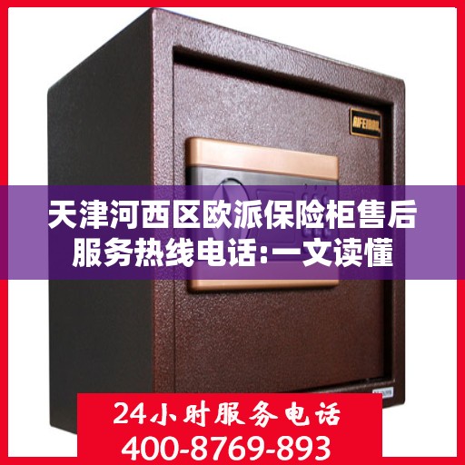 天津河西区欧派保险柜售后服务热线电话:一文读懂