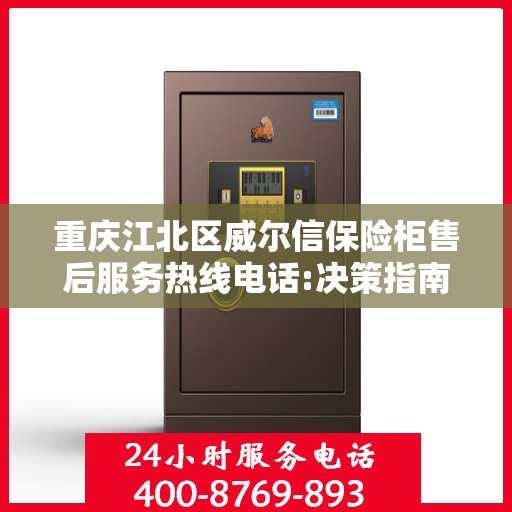 重庆江北区威尔信保险柜售后服务热线电话:决策指南