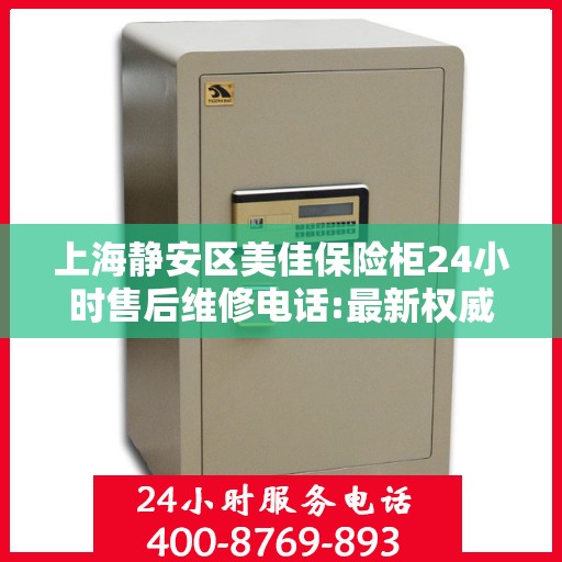 上海静安区美佳保险柜24小时售后维修电话:最新权威推荐