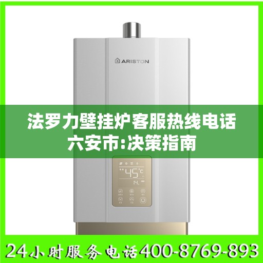 法罗力壁挂炉客服热线电话六安市:决策指南