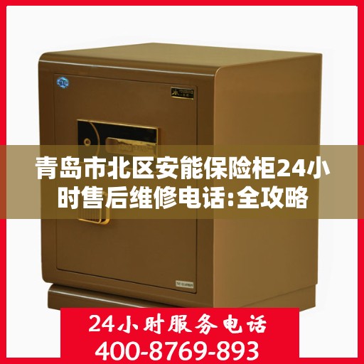 青岛市北区安能保险柜24小时售后维修电话:全攻略